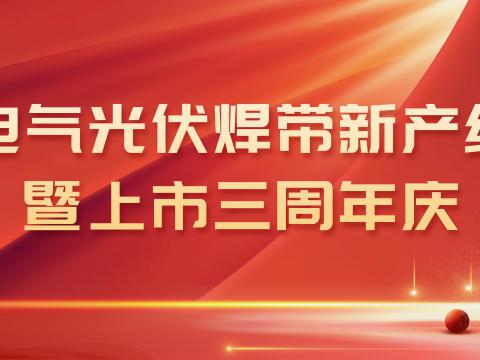 海博论坛电气光伏焊带新产线投产暨上市三周年庆